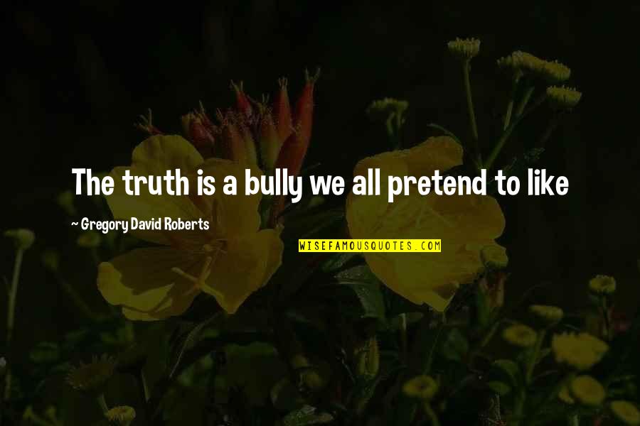 The Bully Quotes By Gregory David Roberts: The truth is a bully we all pretend