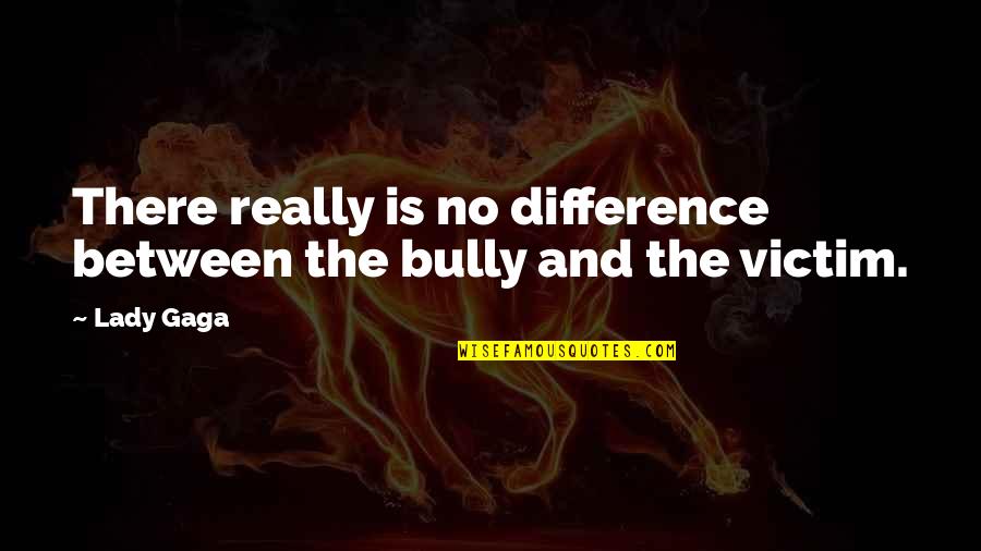 The Bully Quotes By Lady Gaga: There really is no difference between the bully