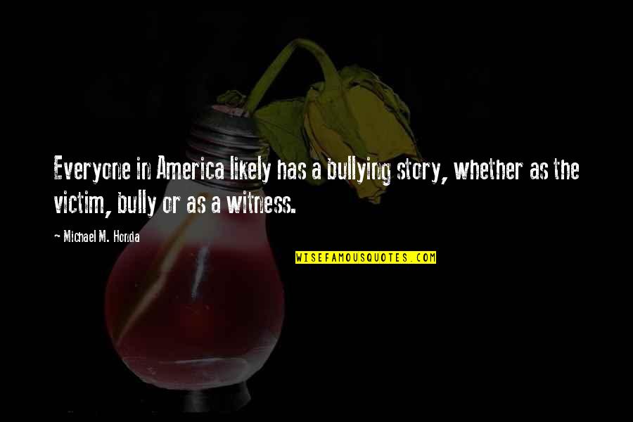 The Bully Quotes By Michael M. Honda: Everyone in America likely has a bullying story,