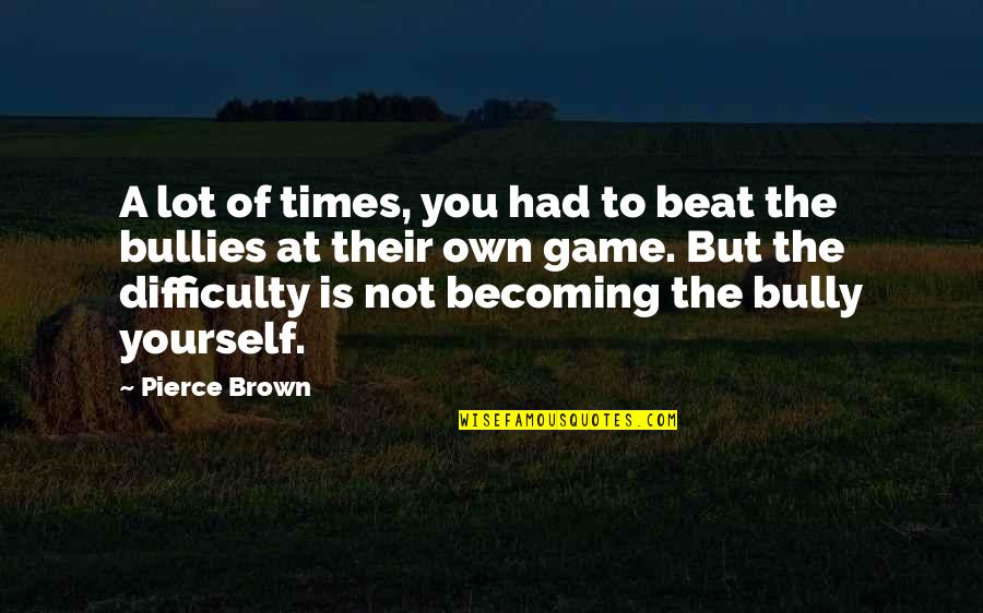 The Bully Quotes By Pierce Brown: A lot of times, you had to beat
