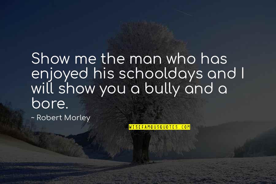The Bully Quotes By Robert Morley: Show me the man who has enjoyed his
