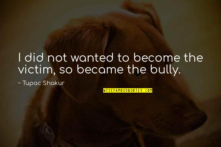 The Bully Quotes By Tupac Shakur: I did not wanted to become the victim,