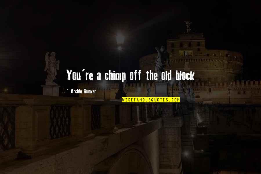 The Bunker Quotes By Archie Bunker: You're a chimp off the old block The Bunker Quotes By Archie Bunker: You're a chimp off the old block