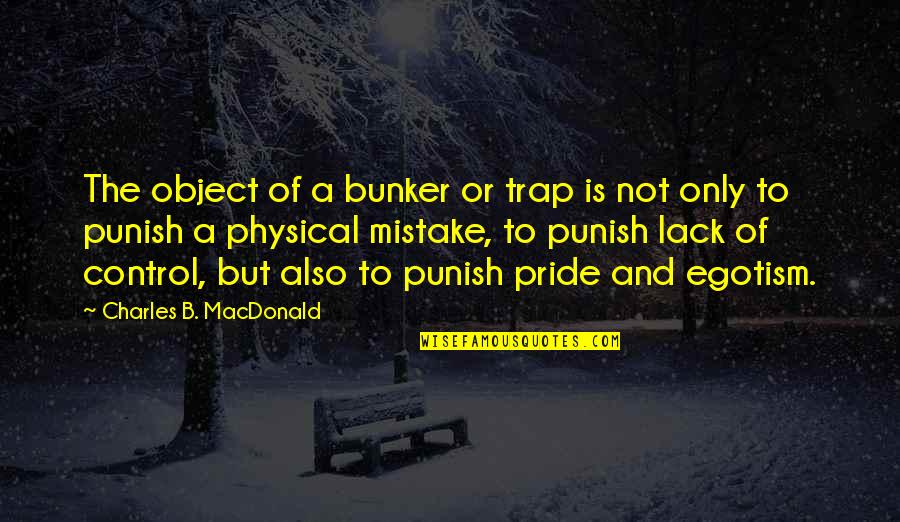 The Bunker Quotes By Charles B. MacDonald: The object of a bunker or trap is The Bunker Quotes By Charles B. MacDonald: The object of a bunker or trap is