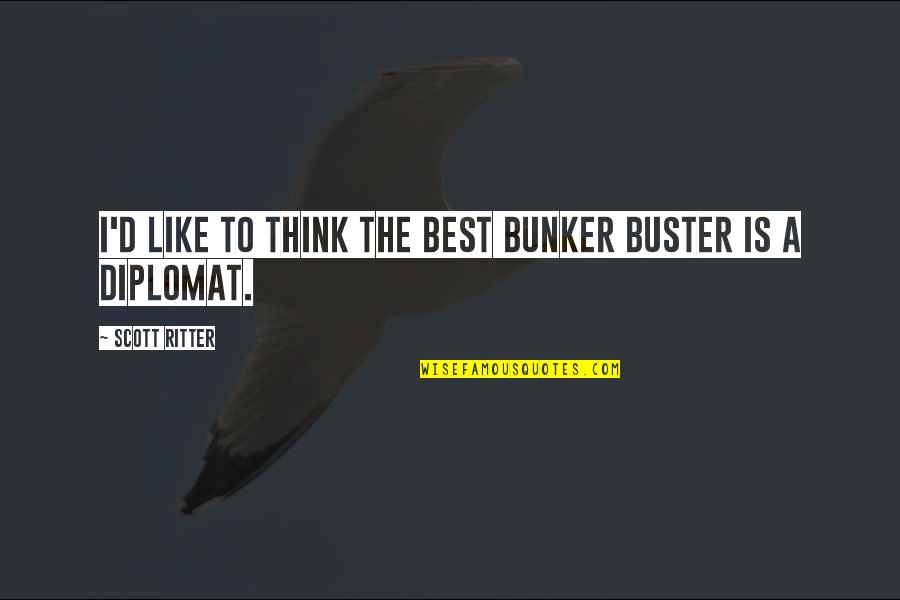 The Bunker Quotes By Scott Ritter: I'd like to think the best bunker buster The Bunker Quotes By Scott Ritter: I'd like to think the best bunker buster