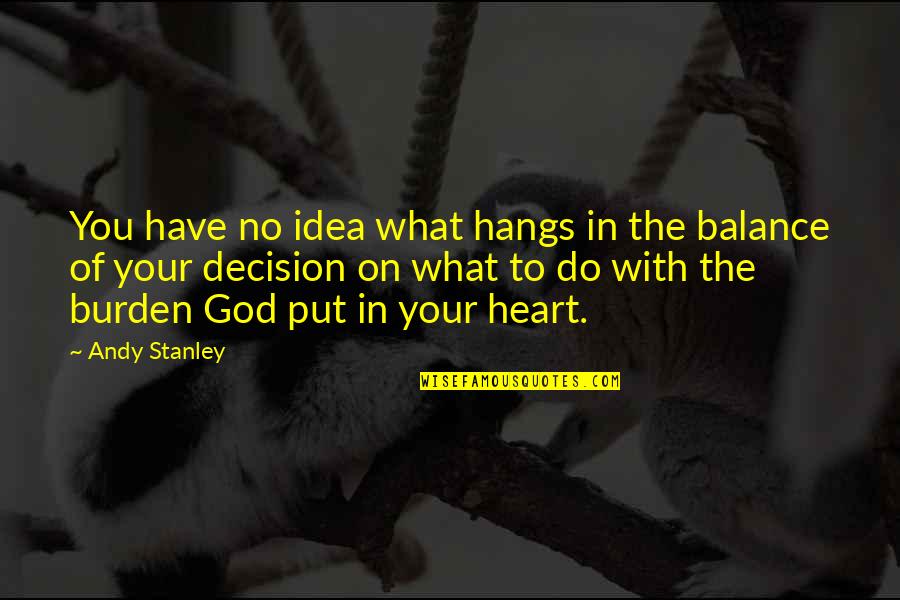 The Burden Of Leadership Quotes By Andy Stanley: You have no idea what hangs in the The Burden Of Leadership Quotes By Andy Stanley: You have no idea what hangs in the