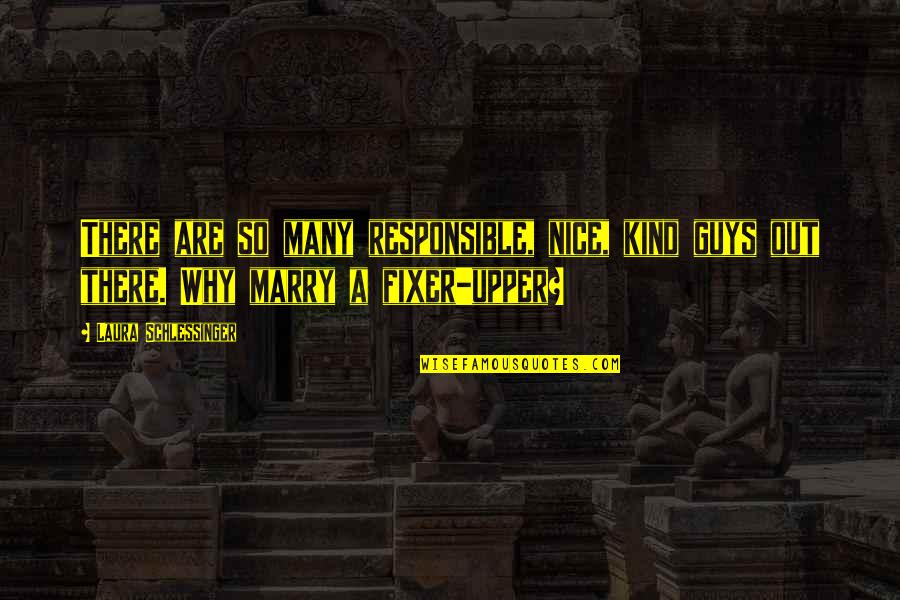 The Burden Of Leadership Quotes By Laura Schlessinger: There are so many responsible, nice, kind guys The Burden Of Leadership Quotes By Laura Schlessinger: There are so many responsible, nice, kind guys