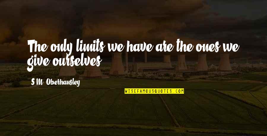 The Burden Of Leadership Quotes By S.M. Oberhansley: The only limits we have are the ones The Burden Of Leadership Quotes By S.M. Oberhansley: The only limits we have are the ones