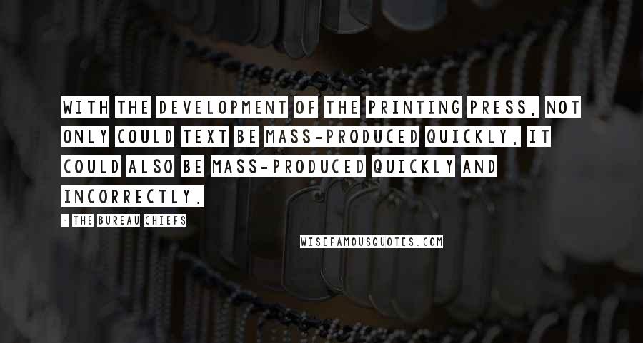 The Bureau Chiefs quotes: With the development of the printing press, not only could text be mass-produced quickly, it could also be mass-produced quickly and incorrectly.