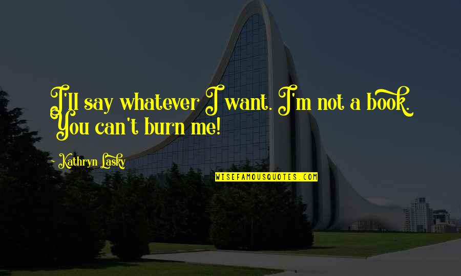 The Burn Book Quotes By Kathryn Lasky: I'll say whatever I want. I'm not a