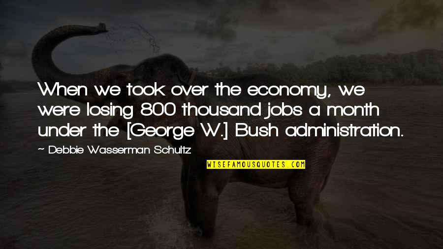 The Bush Administration Quotes By Debbie Wasserman Schultz: When we took over the economy, we were