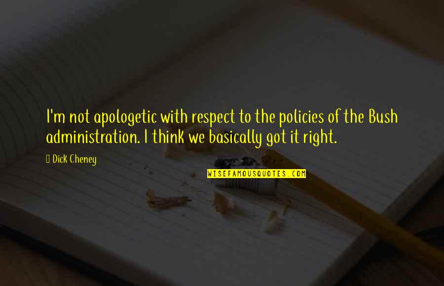 The Bush Administration Quotes By Dick Cheney: I'm not apologetic with respect to the policies
