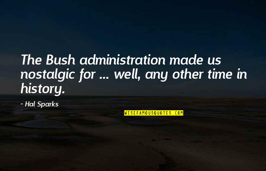 The Bush Administration Quotes By Hal Sparks: The Bush administration made us nostalgic for ...
