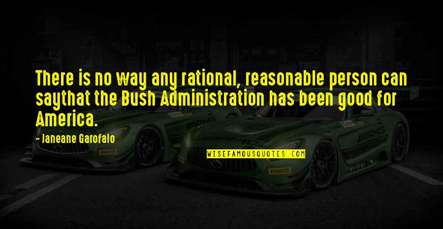 The Bush Administration Quotes By Janeane Garofalo: There is no way any rational, reasonable person The Bush Administration Quotes By Janeane Garofalo: There is no way any rational, reasonable person