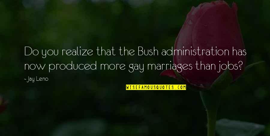 The Bush Administration Quotes By Jay Leno: Do you realize that the Bush administration has