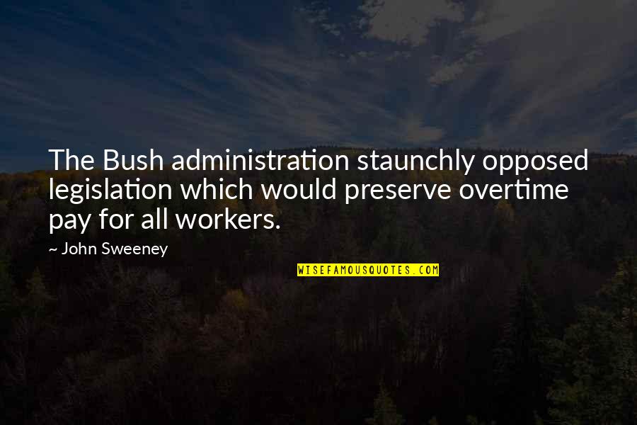 The Bush Administration Quotes By John Sweeney: The Bush administration staunchly opposed legislation which would