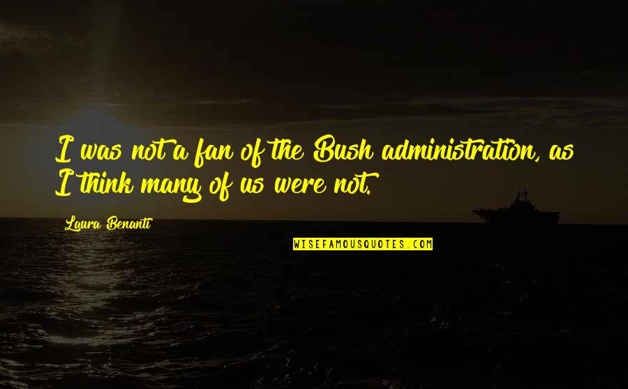 The Bush Administration Quotes By Laura Benanti: I was not a fan of the Bush