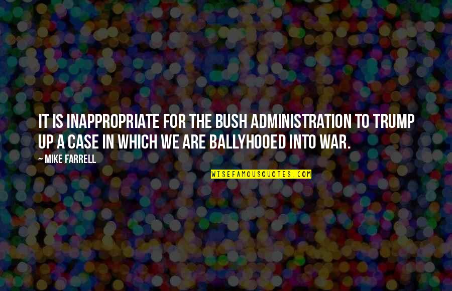 The Bush Administration Quotes By Mike Farrell: It is inappropriate for the Bush administration to