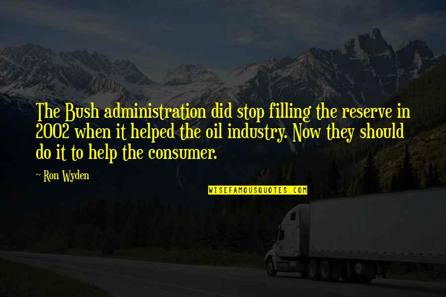 The Bush Administration Quotes By Ron Wyden: The Bush administration did stop filling the reserve The Bush Administration Quotes By Ron Wyden: The Bush administration did stop filling the reserve