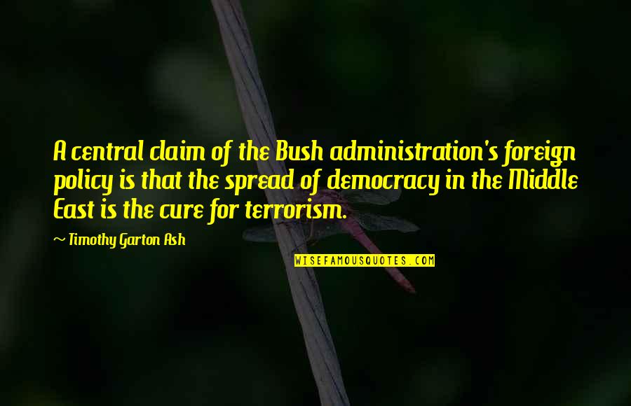 The Bush Administration Quotes By Timothy Garton Ash: A central claim of the Bush administration's foreign