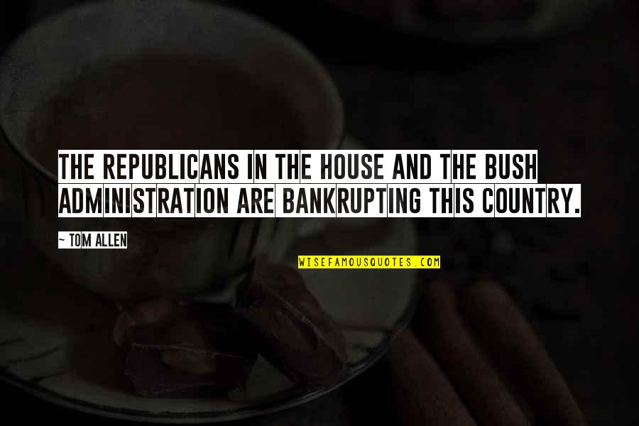 The Bush Administration Quotes By Tom Allen: The Republicans in the House and the Bush