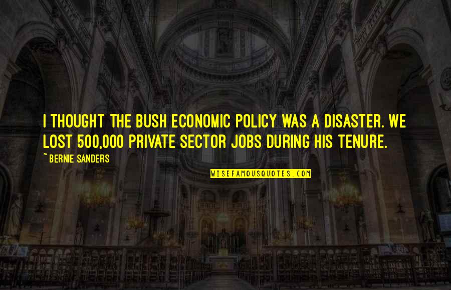 The Bush Quotes By Bernie Sanders: I thought the Bush economic policy was a