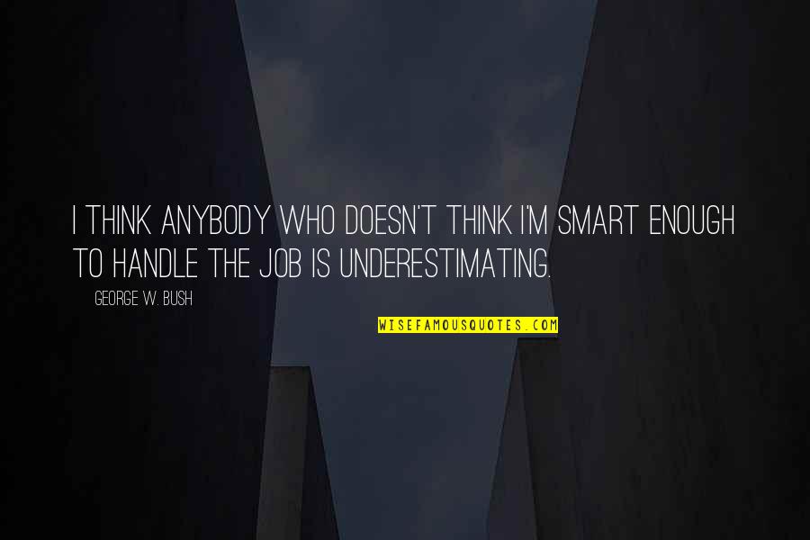 The Bush Quotes By George W. Bush: I think anybody who doesn't think I'm smart