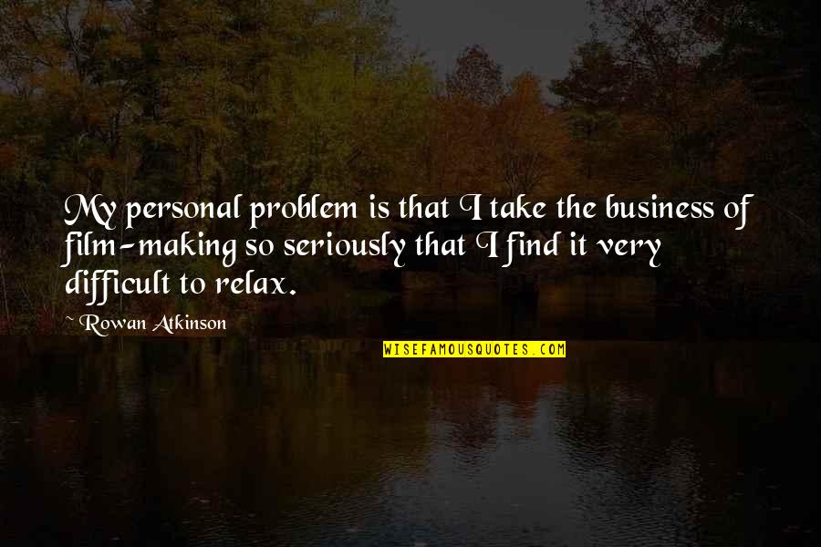 The Business Film Quotes By Rowan Atkinson: My personal problem is that I take the