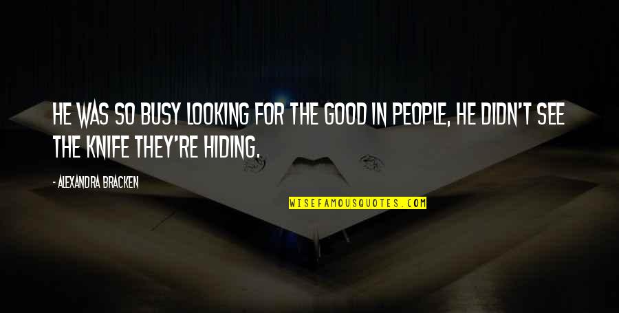 The Busy Life Quotes By Alexandra Bracken: He was so busy looking for the good The Busy Life Quotes By Alexandra Bracken: He was so busy looking for the good