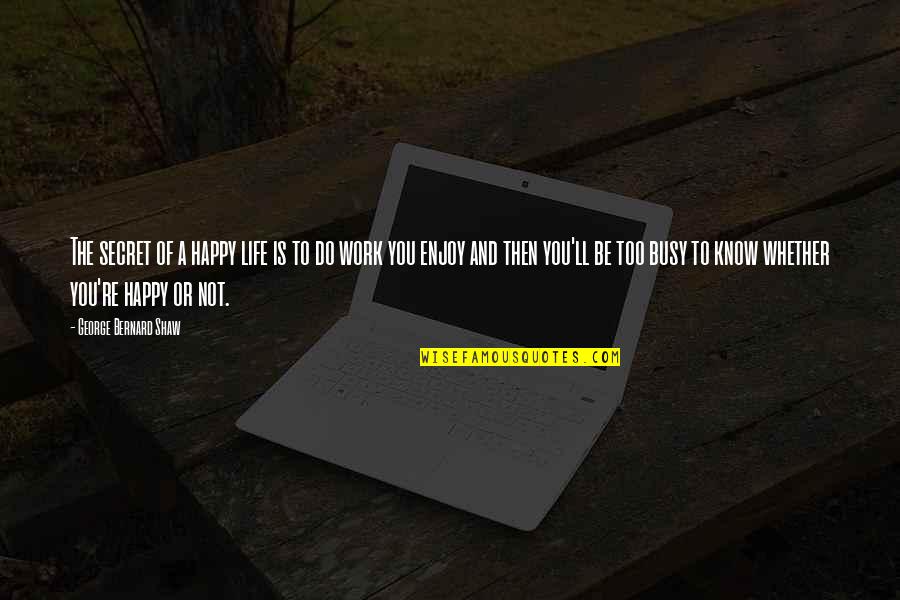 The Busy Life Quotes By George Bernard Shaw: The secret of a happy life is to The Busy Life Quotes By George Bernard Shaw: The secret of a happy life is to