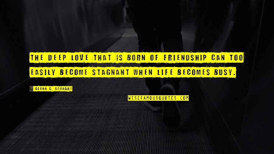 The Busy Life Quotes By Glenn C. Stewart: The deep love that is born of friendship