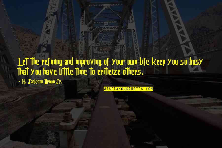 The Busy Life Quotes By H. Jackson Brown Jr.: Let the refining and improving of your own The Busy Life Quotes By H. Jackson Brown Jr.: Let the refining and improving of your own