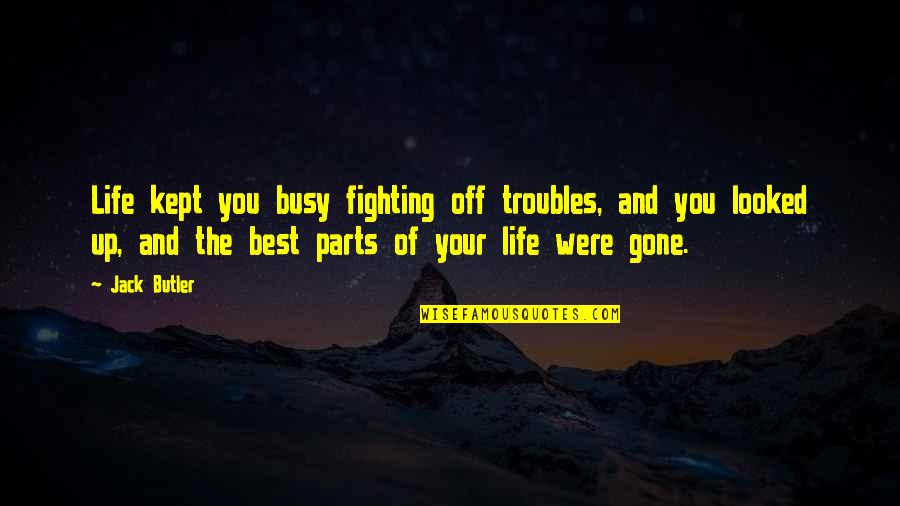 The Busy Life Quotes By Jack Butler: Life kept you busy fighting off troubles, and The Busy Life Quotes By Jack Butler: Life kept you busy fighting off troubles, and