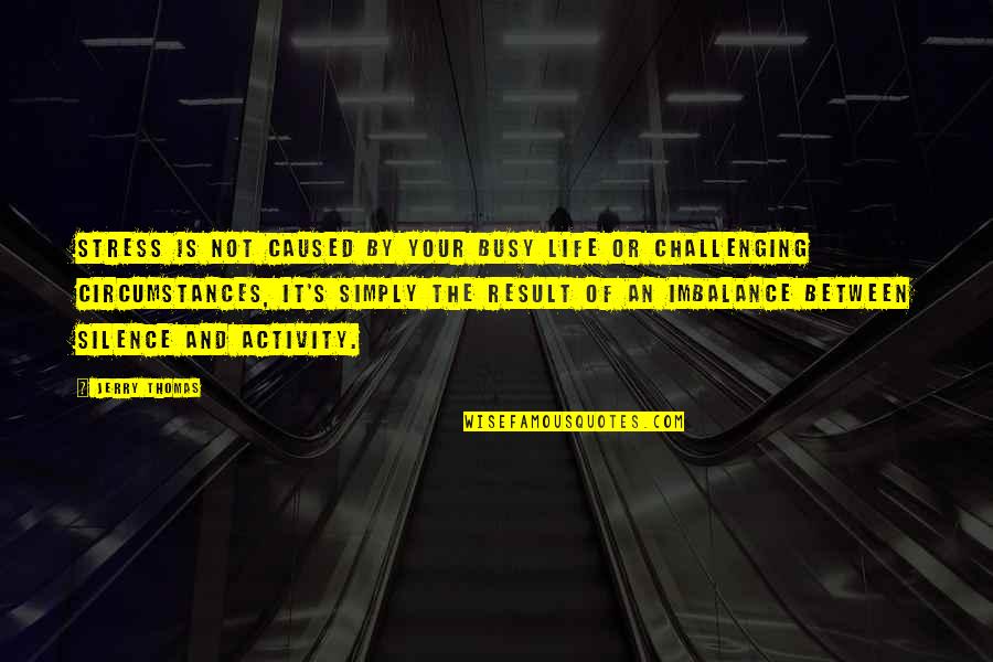 The Busy Life Quotes By Jerry Thomas: Stress is not caused by your busy life The Busy Life Quotes By Jerry Thomas: Stress is not caused by your busy life