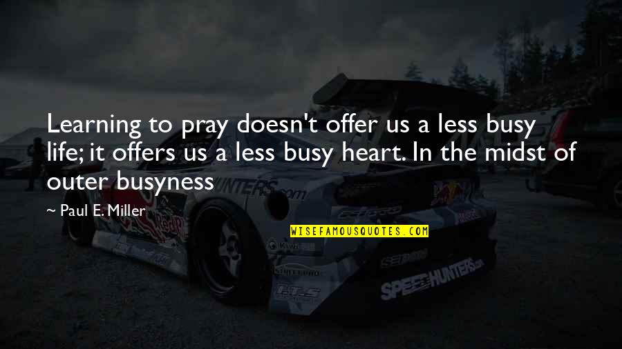 The Busy Life Quotes By Paul E. Miller: Learning to pray doesn't offer us a less The Busy Life Quotes By Paul E. Miller: Learning to pray doesn't offer us a less
