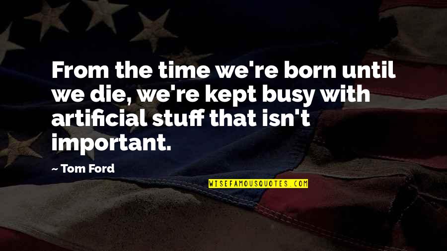 The Busy Life Quotes By Tom Ford: From the time we're born until we die, The Busy Life Quotes By Tom Ford: From the time we're born until we die,
