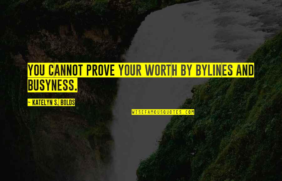 The Busyness Of Life Quotes By Katelyn S. Bolds: You cannot prove your worth by bylines and