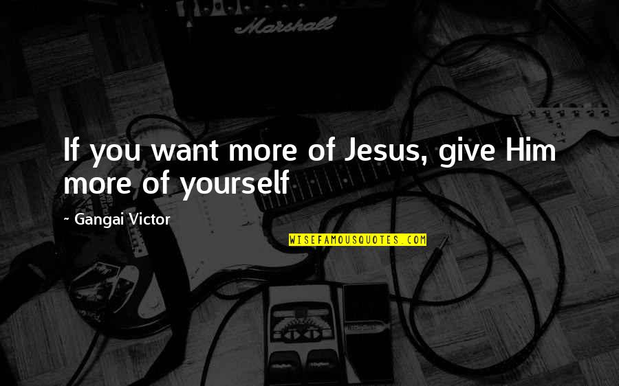 The Butterfly Mosque Quotes By Gangai Victor: If you want more of Jesus, give Him The Butterfly Mosque Quotes By Gangai Victor: If you want more of Jesus, give Him