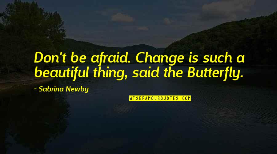 The Butterfly Quotes By Sabrina Newby: Don't be afraid. Change is such a beautiful