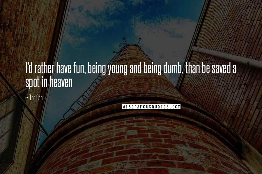 The Cab quotes: I'd rather have fun, being young and being dumb, than be saved a spot in heaven