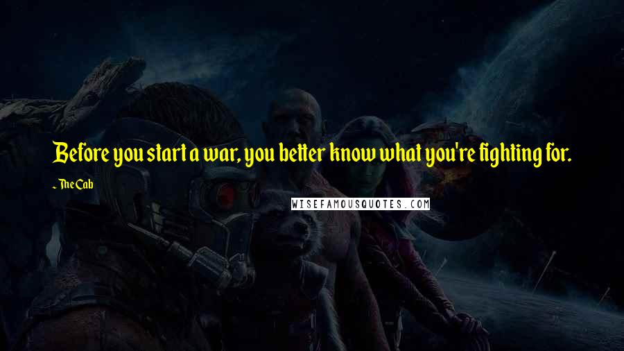 The Cab quotes: Before you start a war, you better know what you're fighting for.