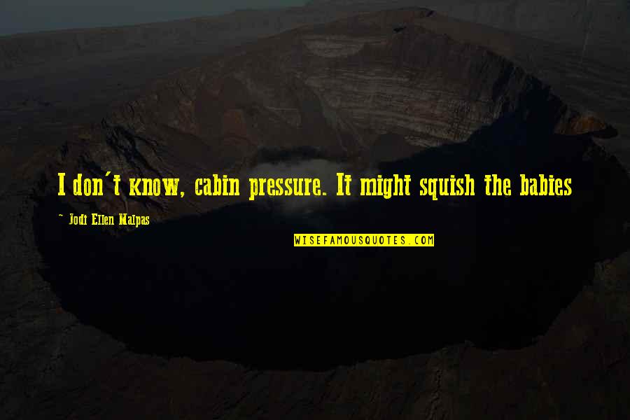 The Cabin Quotes By Jodi Ellen Malpas: I don't know, cabin pressure. It might squish