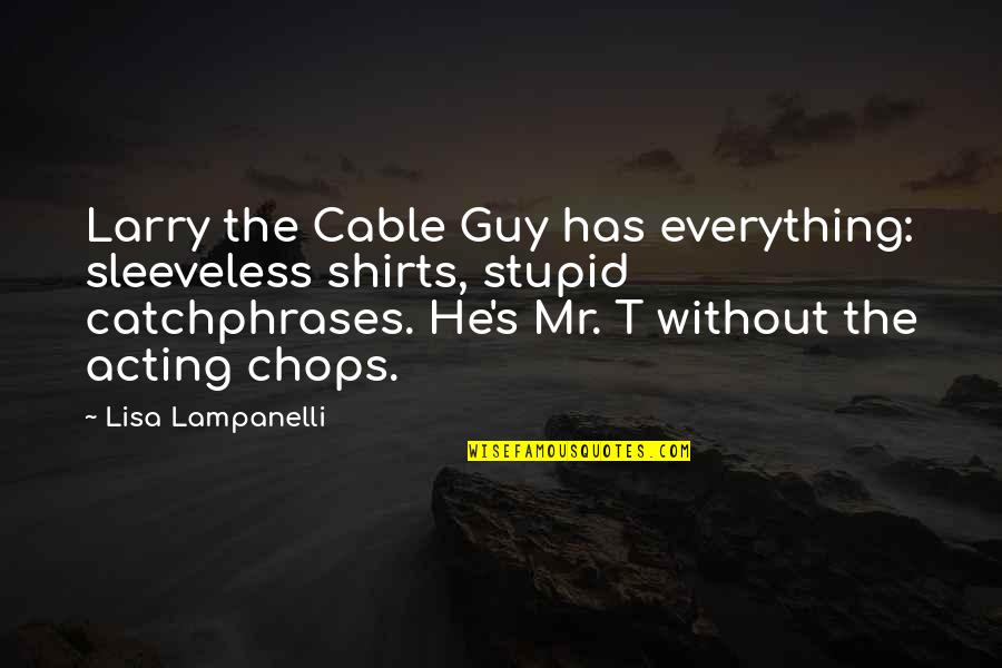 The Cable Guy Quotes By Lisa Lampanelli: Larry the Cable Guy has everything: sleeveless shirts,