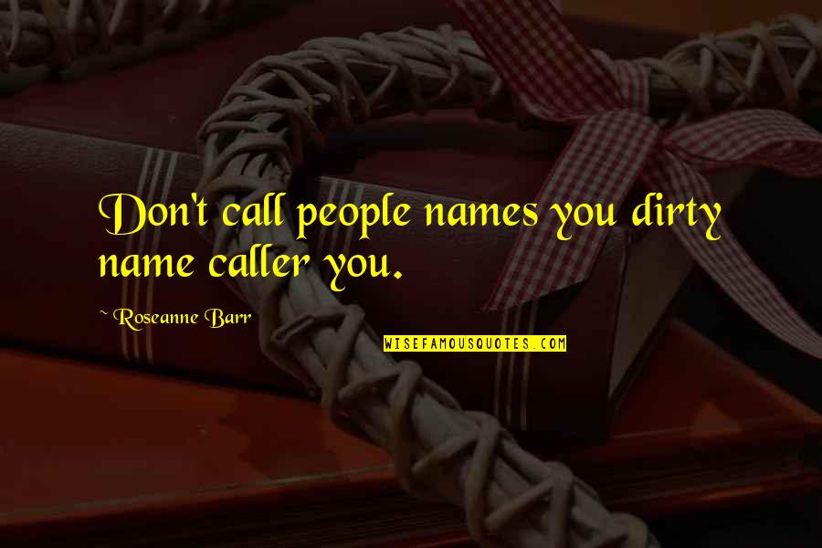 The Caller Quotes By Roseanne Barr: Don't call people names you dirty name caller