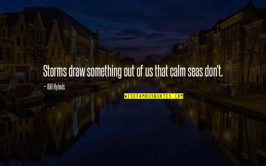 The Calm Sea Quotes By Bill Hybels: Storms draw something out of us that calm