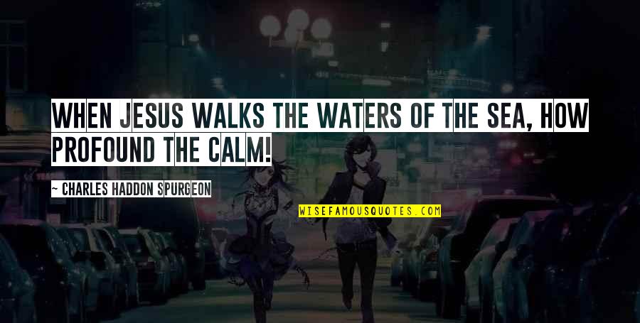 The Calm Sea Quotes By Charles Haddon Spurgeon: When Jesus walks the waters of the sea,