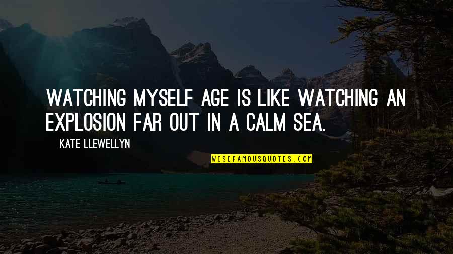 The Calm Sea Quotes By Kate Llewellyn: Watching myself age is like watching an explosion