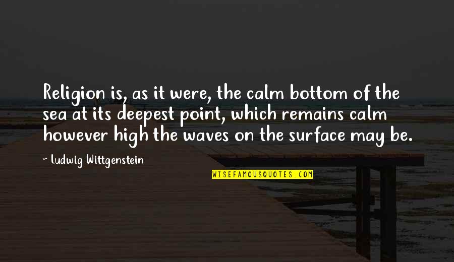 The Calm Sea Quotes By Ludwig Wittgenstein: Religion is, as it were, the calm bottom