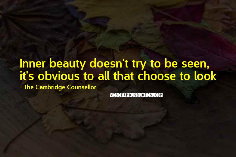 The Cambridge Counsellor quotes: Inner beauty doesn't try to be seen, it's obvious to all that choose to look
