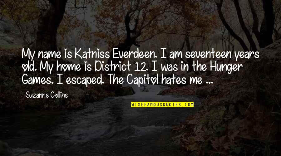 The Capitol In The Hunger Games Quotes By Suzanne Collins: My name is Katniss Everdeen. I am seventeen